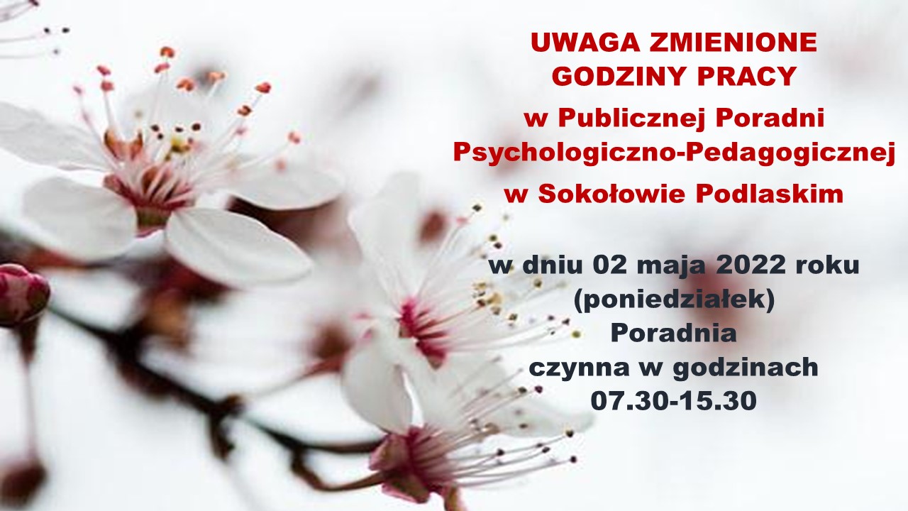 UWAGA ZMIENIONE GODZINY PRACY w Publicznej Poradni Psychologiczno-Pedagogicznej  w Sokołowie Podlaskim   w dniu 02 maja 2022 roku  (poniedziałek) Poradnia czynna w godzinach 07.30-15.30